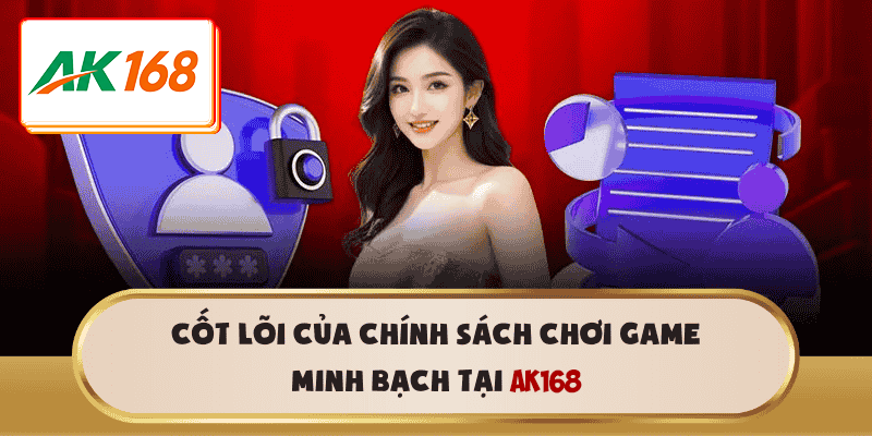 Cốt lõi của chính sách chơi game minh bạch tại AK168